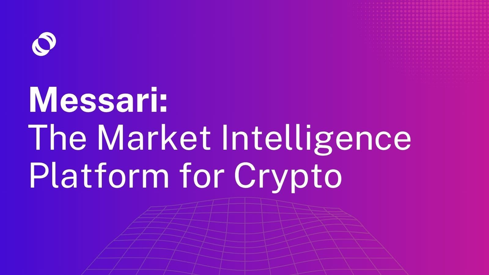 Messari, the Market Intelligence Platform for Crypto